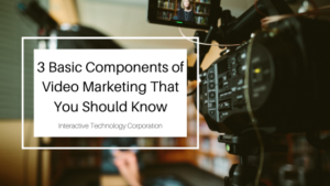 3 Basic Components Of Video Marketing That You Should Know Interactive Technology Corporation