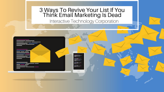 3 Ways To Revive Your List If You Think Email Marketing Is Dead Interactive Technology Corporation