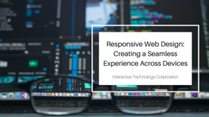 Interactive Technology Corporation Responsive Web Design: Creating a Seamless Experience Across Devices