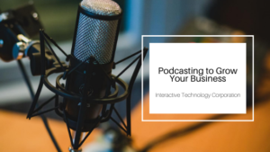 Podcasting To Grow Your Business Interactive Technology Corporation
