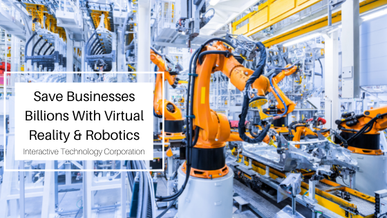 Save Businesses Billions With Virtual Reality & Robotics Interactive Technology Corporation