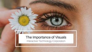 The Importance Of Visuals Interactive Technology Corporation